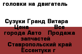 головки на двигатель H27A (Сузуки Гранд Витара) › Цена ­ 32 000 - Все города Авто » Продажа запчастей   . Ставропольский край,Ессентуки г.